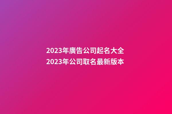 2023年廣告公司起名大全 2023年公司取名最新版本-第1張-公司起名-玄機派